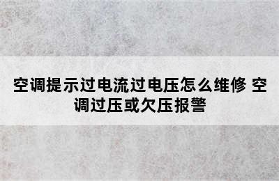 空调提示过电流过电压怎么维修 空调过压或欠压报警